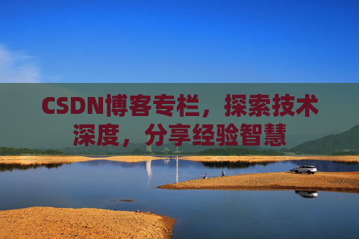 CSDN博客专栏,探索技术深度,分享经验智慧 CSDN博客专栏,探索技术深度,分享经验智慧